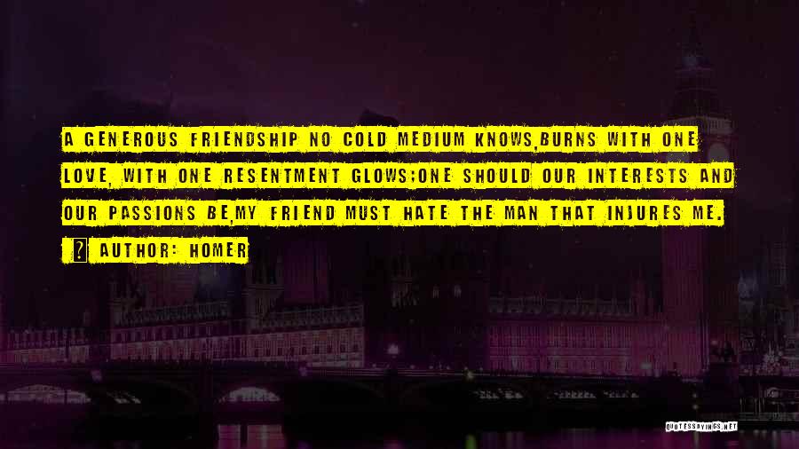 Homer Quotes: A Generous Friendship No Cold Medium Knows,burns With One Love, With One Resentment Glows;one Should Our Interests And Our Passions