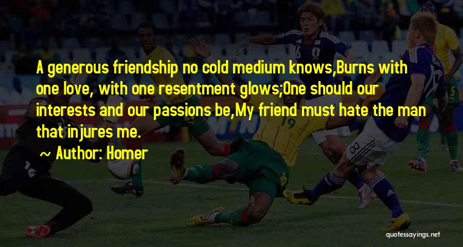 Homer Quotes: A Generous Friendship No Cold Medium Knows,burns With One Love, With One Resentment Glows;one Should Our Interests And Our Passions