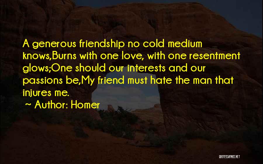 Homer Quotes: A Generous Friendship No Cold Medium Knows,burns With One Love, With One Resentment Glows;one Should Our Interests And Our Passions