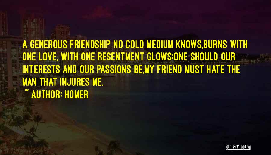 Homer Quotes: A Generous Friendship No Cold Medium Knows,burns With One Love, With One Resentment Glows;one Should Our Interests And Our Passions