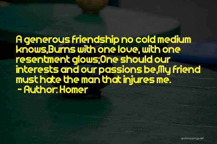 Homer Quotes: A Generous Friendship No Cold Medium Knows,burns With One Love, With One Resentment Glows;one Should Our Interests And Our Passions