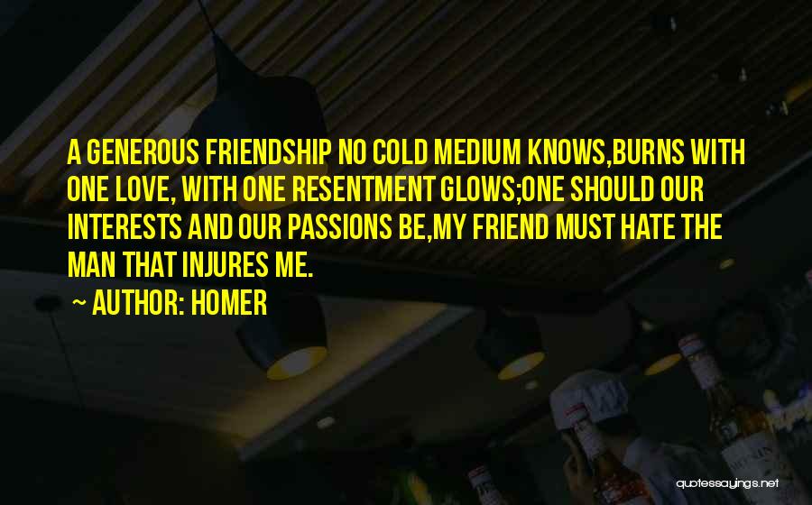 Homer Quotes: A Generous Friendship No Cold Medium Knows,burns With One Love, With One Resentment Glows;one Should Our Interests And Our Passions