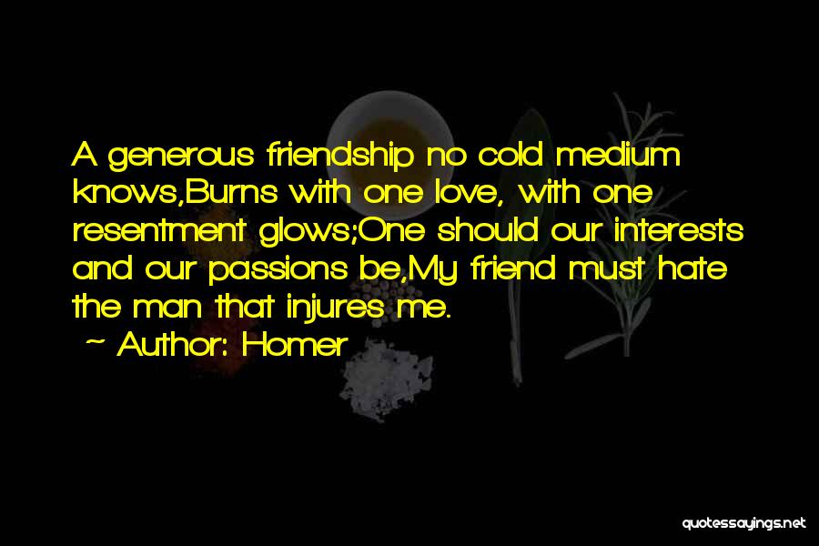 Homer Quotes: A Generous Friendship No Cold Medium Knows,burns With One Love, With One Resentment Glows;one Should Our Interests And Our Passions