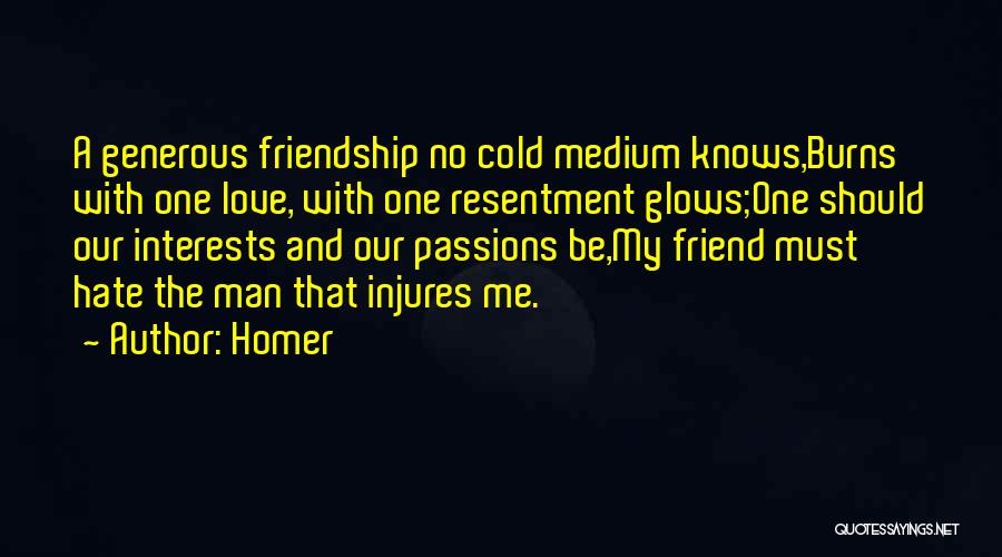 Homer Quotes: A Generous Friendship No Cold Medium Knows,burns With One Love, With One Resentment Glows;one Should Our Interests And Our Passions