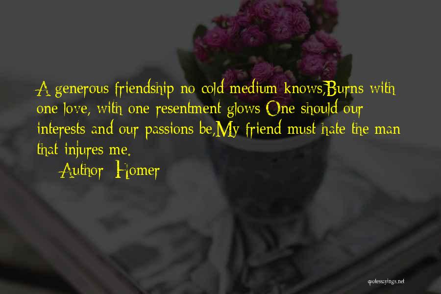 Homer Quotes: A Generous Friendship No Cold Medium Knows,burns With One Love, With One Resentment Glows;one Should Our Interests And Our Passions