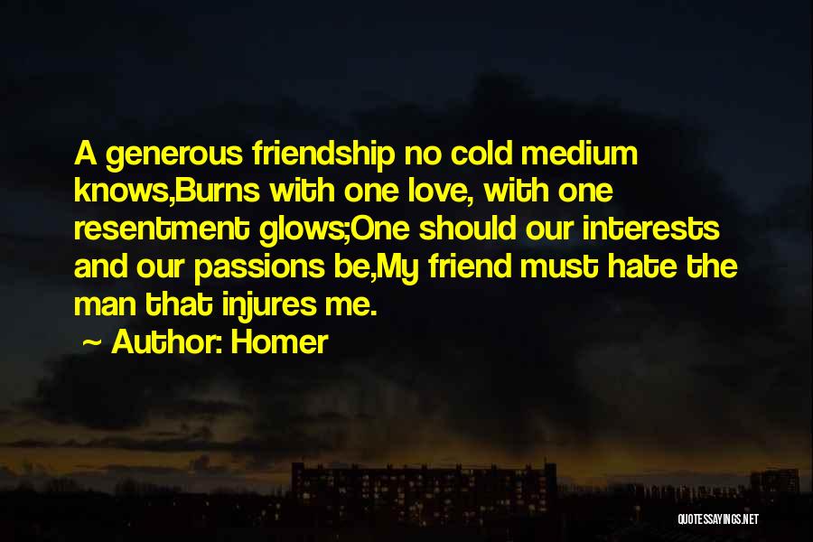 Homer Quotes: A Generous Friendship No Cold Medium Knows,burns With One Love, With One Resentment Glows;one Should Our Interests And Our Passions