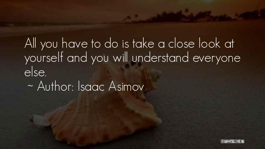 Isaac Asimov Quotes: All You Have To Do Is Take A Close Look At Yourself And You Will Understand Everyone Else.