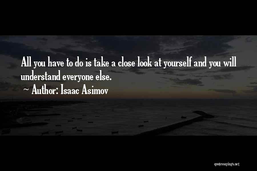 Isaac Asimov Quotes: All You Have To Do Is Take A Close Look At Yourself And You Will Understand Everyone Else.