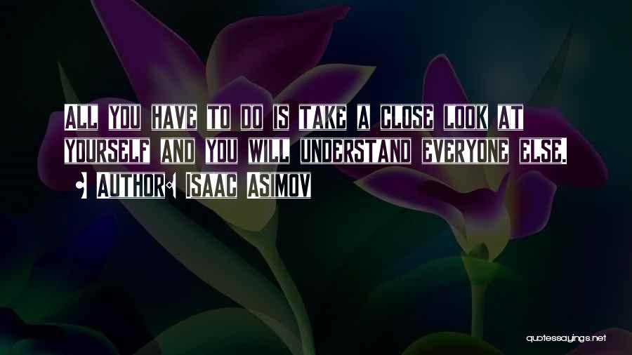 Isaac Asimov Quotes: All You Have To Do Is Take A Close Look At Yourself And You Will Understand Everyone Else.