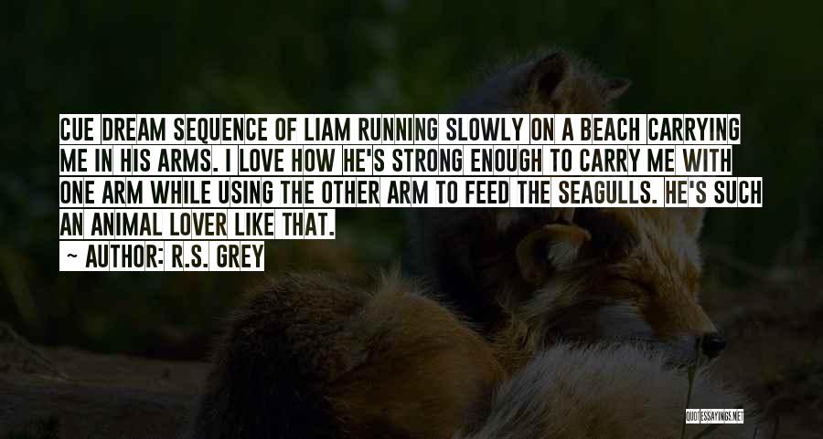 R.S. Grey Quotes: Cue Dream Sequence Of Liam Running Slowly On A Beach Carrying Me In His Arms. I Love How He's Strong