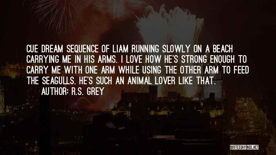 R.S. Grey Quotes: Cue Dream Sequence Of Liam Running Slowly On A Beach Carrying Me In His Arms. I Love How He's Strong