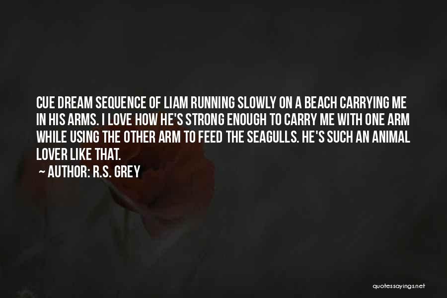 R.S. Grey Quotes: Cue Dream Sequence Of Liam Running Slowly On A Beach Carrying Me In His Arms. I Love How He's Strong