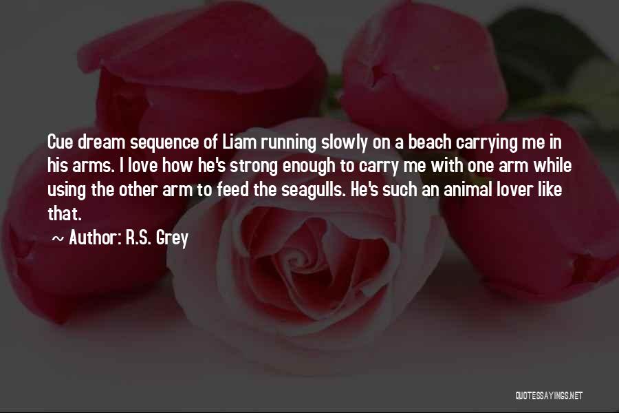 R.S. Grey Quotes: Cue Dream Sequence Of Liam Running Slowly On A Beach Carrying Me In His Arms. I Love How He's Strong