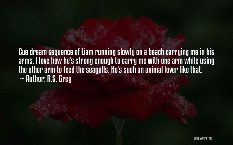 R.S. Grey Quotes: Cue Dream Sequence Of Liam Running Slowly On A Beach Carrying Me In His Arms. I Love How He's Strong