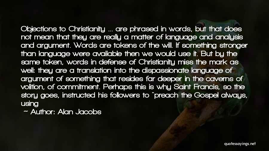 Alan Jacobs Quotes: Objections To Christianity ... Are Phrased In Words, But That Does Not Mean That They Are Really A Matter Of