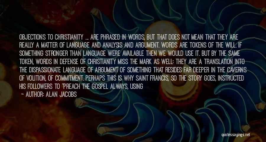 Alan Jacobs Quotes: Objections To Christianity ... Are Phrased In Words, But That Does Not Mean That They Are Really A Matter Of