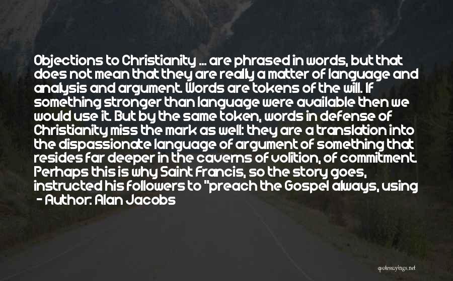 Alan Jacobs Quotes: Objections To Christianity ... Are Phrased In Words, But That Does Not Mean That They Are Really A Matter Of