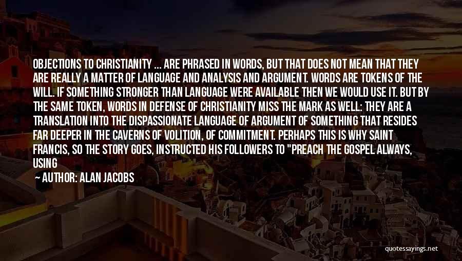 Alan Jacobs Quotes: Objections To Christianity ... Are Phrased In Words, But That Does Not Mean That They Are Really A Matter Of