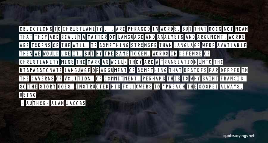 Alan Jacobs Quotes: Objections To Christianity ... Are Phrased In Words, But That Does Not Mean That They Are Really A Matter Of