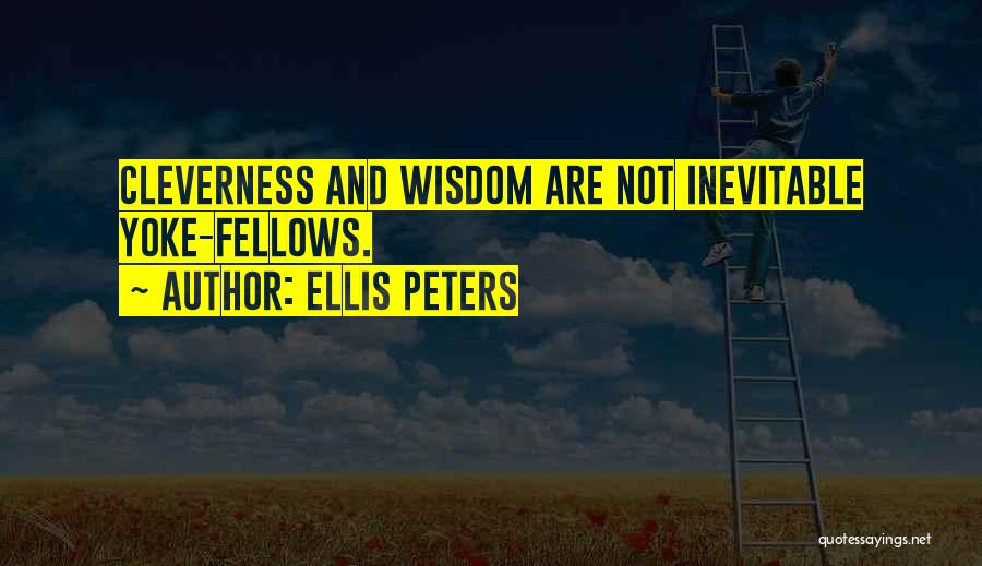 Ellis Peters Quotes: Cleverness And Wisdom Are Not Inevitable Yoke-fellows.