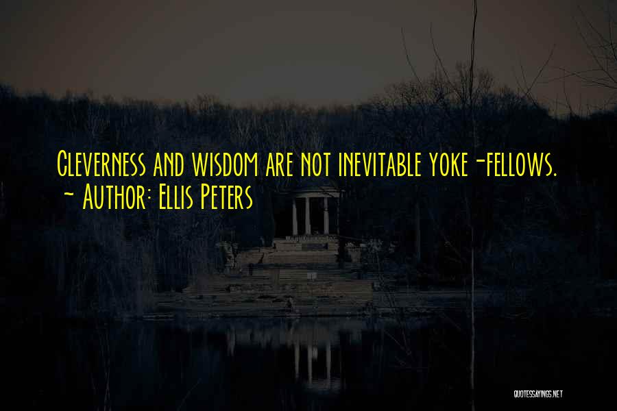 Ellis Peters Quotes: Cleverness And Wisdom Are Not Inevitable Yoke-fellows.