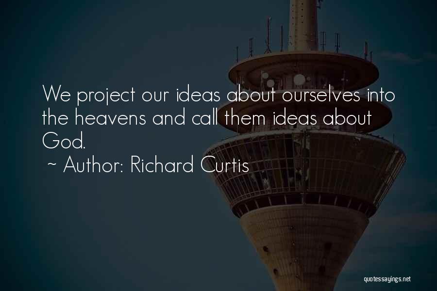 Richard Curtis Quotes: We Project Our Ideas About Ourselves Into The Heavens And Call Them Ideas About God.