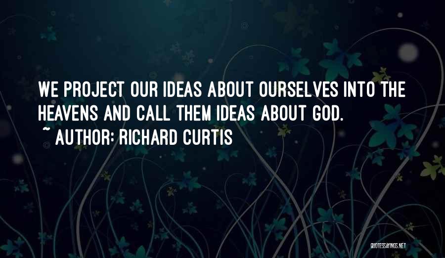 Richard Curtis Quotes: We Project Our Ideas About Ourselves Into The Heavens And Call Them Ideas About God.