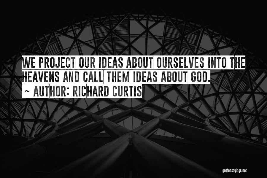 Richard Curtis Quotes: We Project Our Ideas About Ourselves Into The Heavens And Call Them Ideas About God.