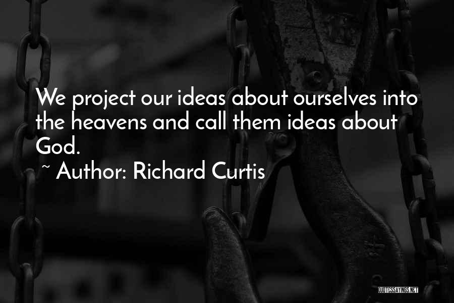 Richard Curtis Quotes: We Project Our Ideas About Ourselves Into The Heavens And Call Them Ideas About God.