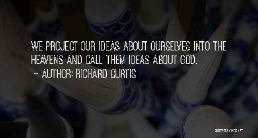 Richard Curtis Quotes: We Project Our Ideas About Ourselves Into The Heavens And Call Them Ideas About God.