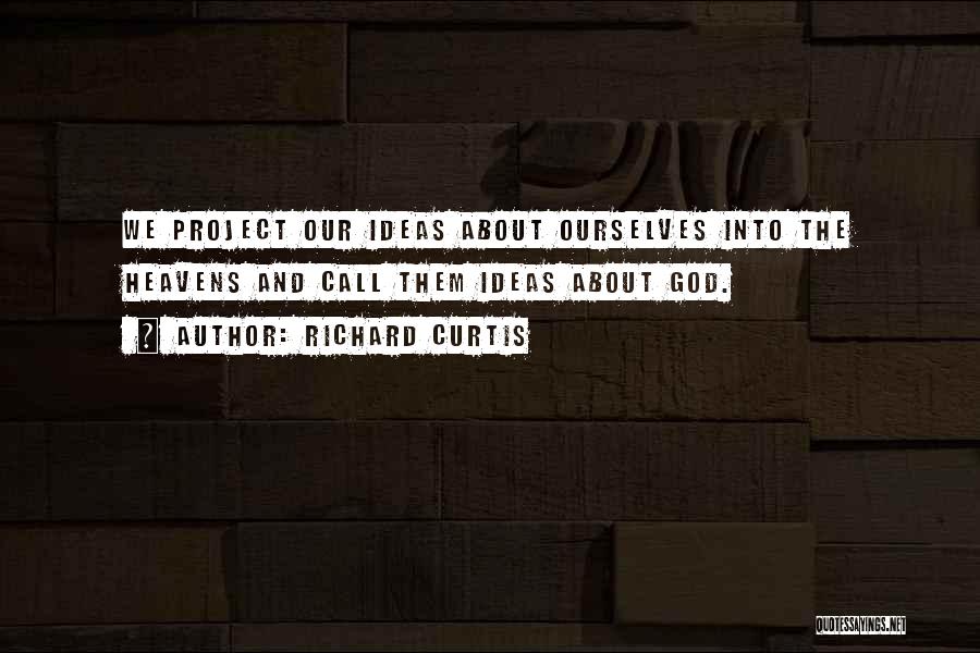 Richard Curtis Quotes: We Project Our Ideas About Ourselves Into The Heavens And Call Them Ideas About God.