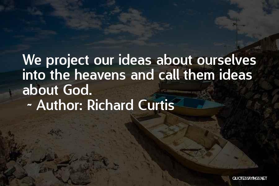 Richard Curtis Quotes: We Project Our Ideas About Ourselves Into The Heavens And Call Them Ideas About God.