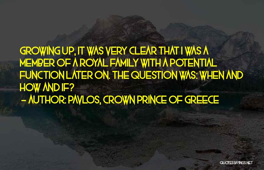 Pavlos, Crown Prince Of Greece Quotes: Growing Up, It Was Very Clear That I Was A Member Of A Royal Family With A Potential Function Later