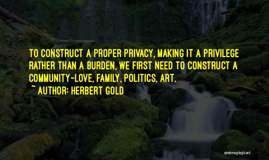 Herbert Gold Quotes: To Construct A Proper Privacy, Making It A Privilege Rather Than A Burden, We First Need To Construct A Community-love,