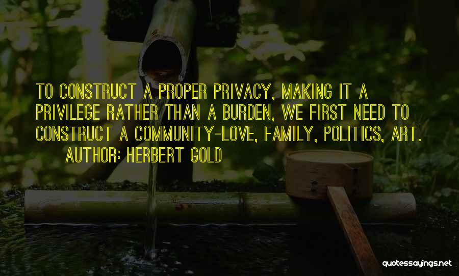 Herbert Gold Quotes: To Construct A Proper Privacy, Making It A Privilege Rather Than A Burden, We First Need To Construct A Community-love,