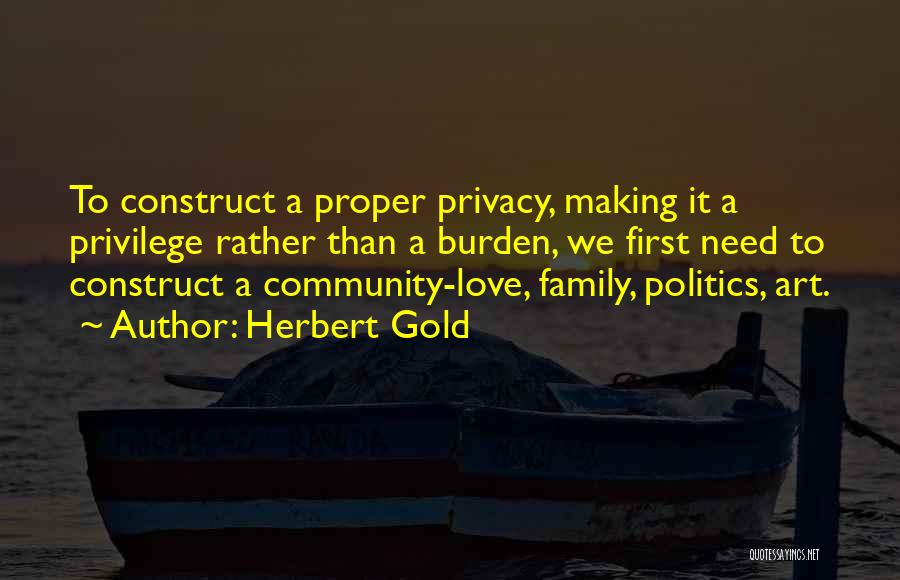 Herbert Gold Quotes: To Construct A Proper Privacy, Making It A Privilege Rather Than A Burden, We First Need To Construct A Community-love,