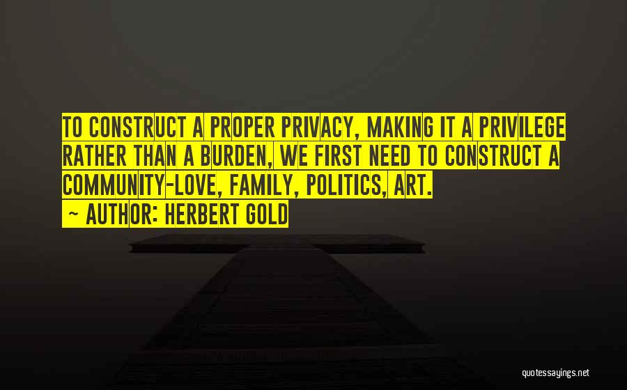 Herbert Gold Quotes: To Construct A Proper Privacy, Making It A Privilege Rather Than A Burden, We First Need To Construct A Community-love,