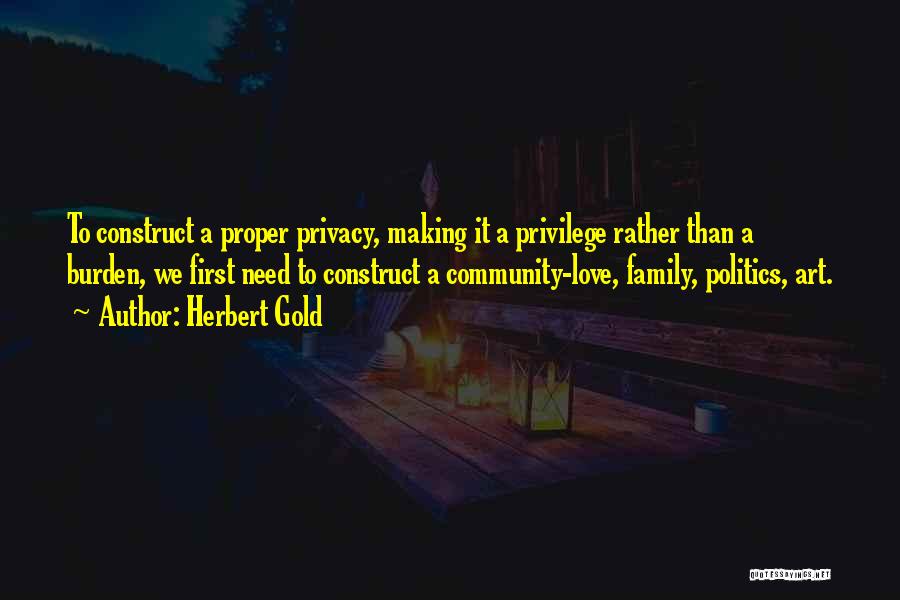 Herbert Gold Quotes: To Construct A Proper Privacy, Making It A Privilege Rather Than A Burden, We First Need To Construct A Community-love,