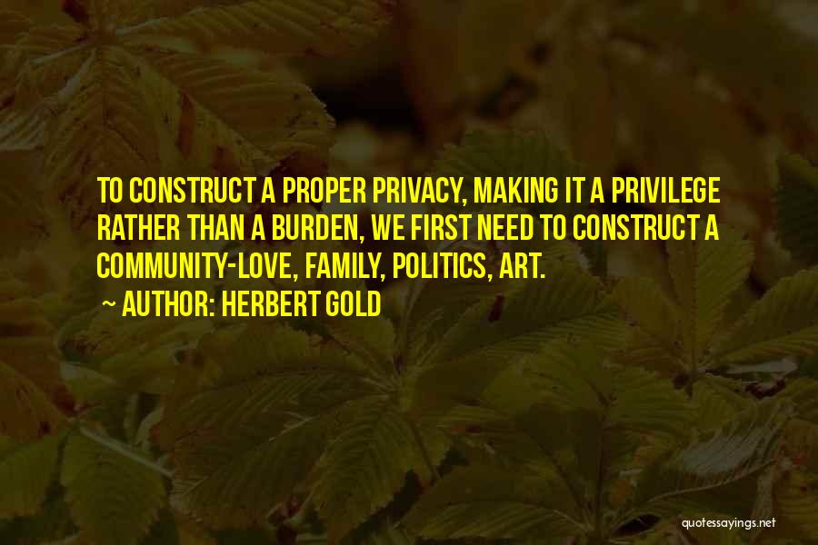 Herbert Gold Quotes: To Construct A Proper Privacy, Making It A Privilege Rather Than A Burden, We First Need To Construct A Community-love,