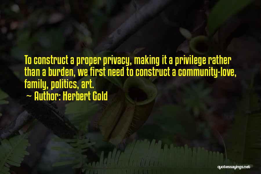 Herbert Gold Quotes: To Construct A Proper Privacy, Making It A Privilege Rather Than A Burden, We First Need To Construct A Community-love,