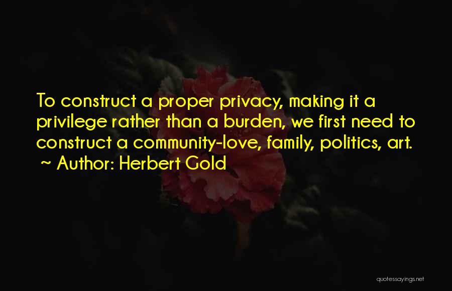 Herbert Gold Quotes: To Construct A Proper Privacy, Making It A Privilege Rather Than A Burden, We First Need To Construct A Community-love,