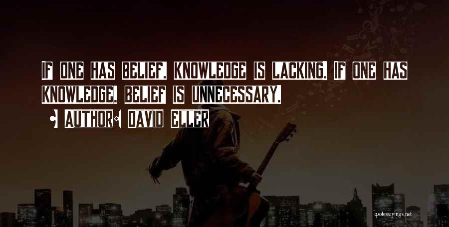 David Eller Quotes: If One Has Belief, Knowledge Is Lacking. If One Has Knowledge, Belief Is Unnecessary.