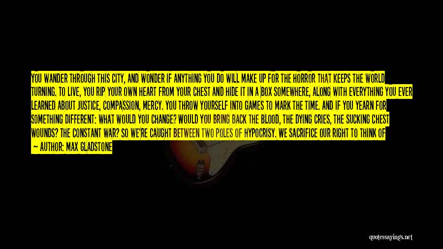 Max Gladstone Quotes: You Wander Through This City, And Wonder If Anything You Do Will Make Up For The Horror That Keeps The