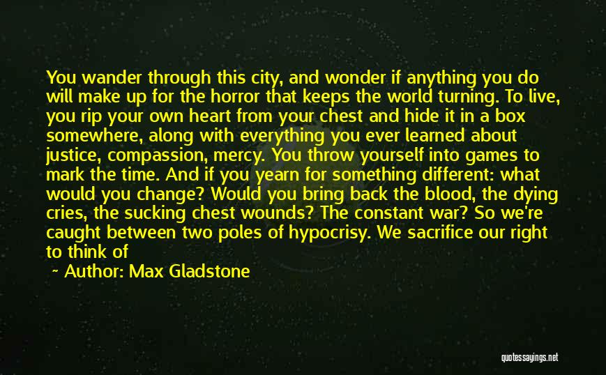 Max Gladstone Quotes: You Wander Through This City, And Wonder If Anything You Do Will Make Up For The Horror That Keeps The