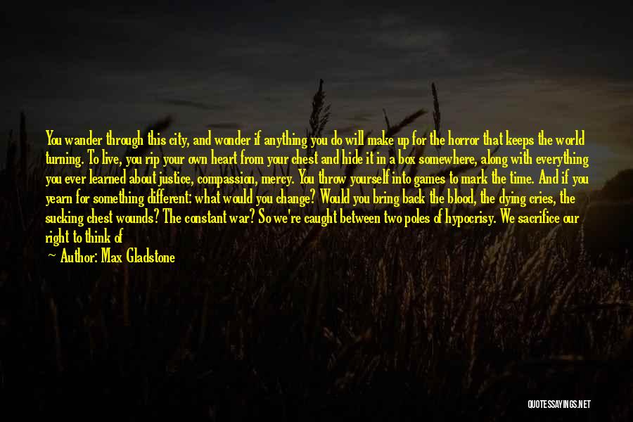 Max Gladstone Quotes: You Wander Through This City, And Wonder If Anything You Do Will Make Up For The Horror That Keeps The