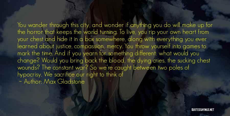 Max Gladstone Quotes: You Wander Through This City, And Wonder If Anything You Do Will Make Up For The Horror That Keeps The