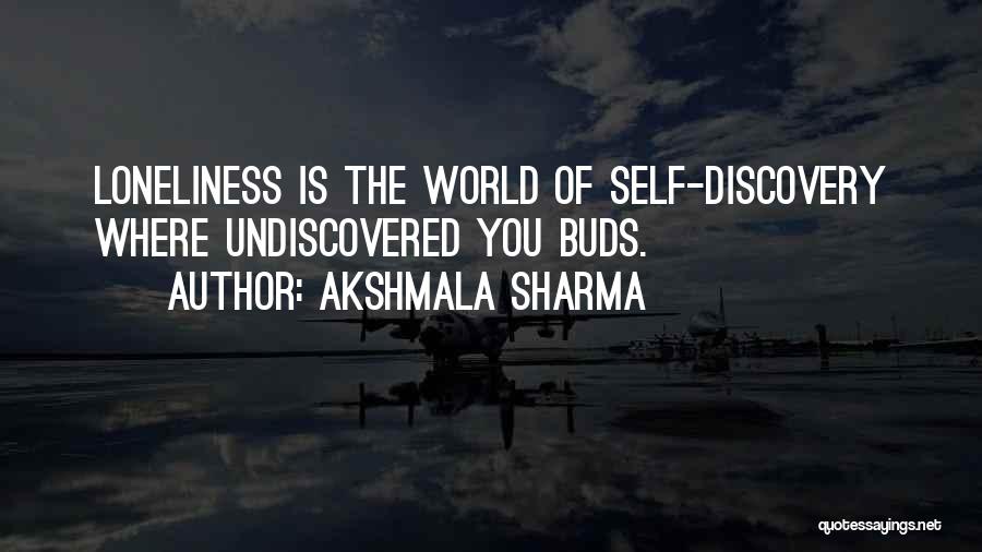 Akshmala Sharma Quotes: Loneliness Is The World Of Self-discovery Where Undiscovered You Buds.