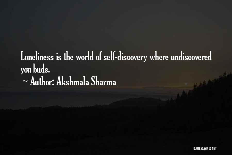 Akshmala Sharma Quotes: Loneliness Is The World Of Self-discovery Where Undiscovered You Buds.