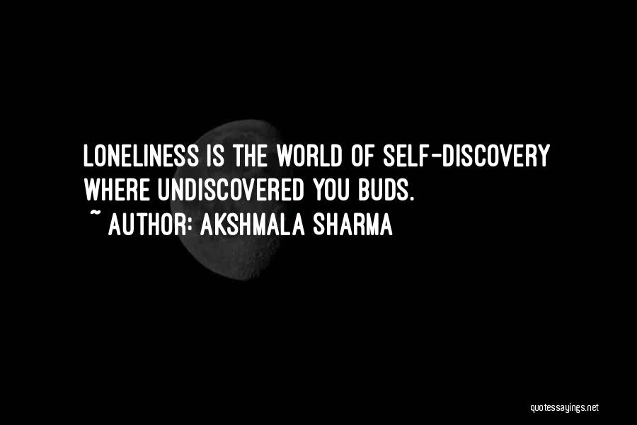 Akshmala Sharma Quotes: Loneliness Is The World Of Self-discovery Where Undiscovered You Buds.