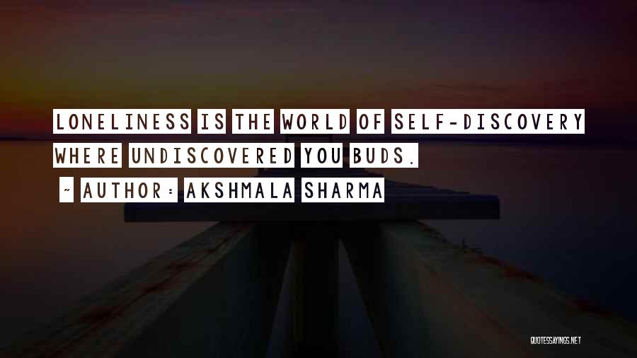 Akshmala Sharma Quotes: Loneliness Is The World Of Self-discovery Where Undiscovered You Buds.